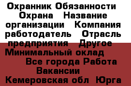 Охранник Обязанности: Охрана › Название организации ­ Компания-работодатель › Отрасль предприятия ­ Другое › Минимальный оклад ­ 18 000 - Все города Работа » Вакансии   . Кемеровская обл.,Юрга г.